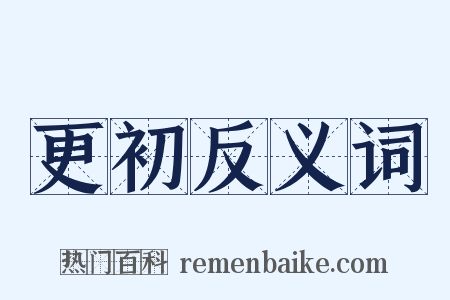 更初反义词是什么意思的图片